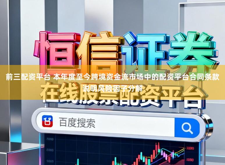 前三配资平台 本年度至今跨境资金流市场中的配资平台合同条款说明风险因子分解