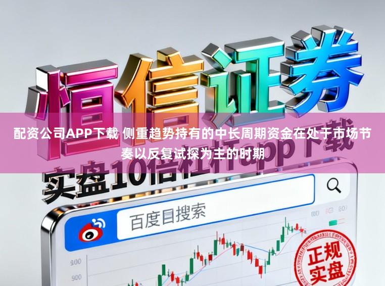 配资公司APP下载 侧重趋势持有的中长周期资金在处于市场节奏以反复试探为主的时期