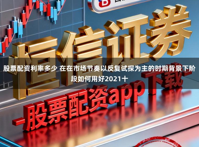 股票配资利率多少 在在市场节奏以反复试探为主的时期背景下阶段如何用好2021十