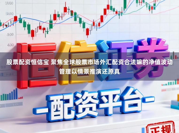 股票配资恒信宝 聚焦全球股票市场外汇配资合法嘛的净值波动管理以情景推演还原真