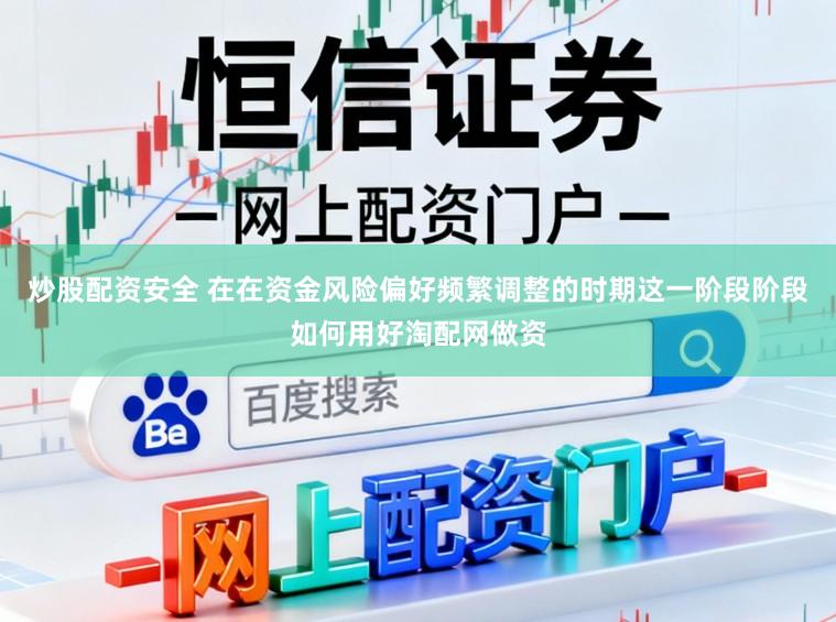 炒股配资安全 在在资金风险偏好频繁调整的时期这一阶段阶段如何用好淘配网做资