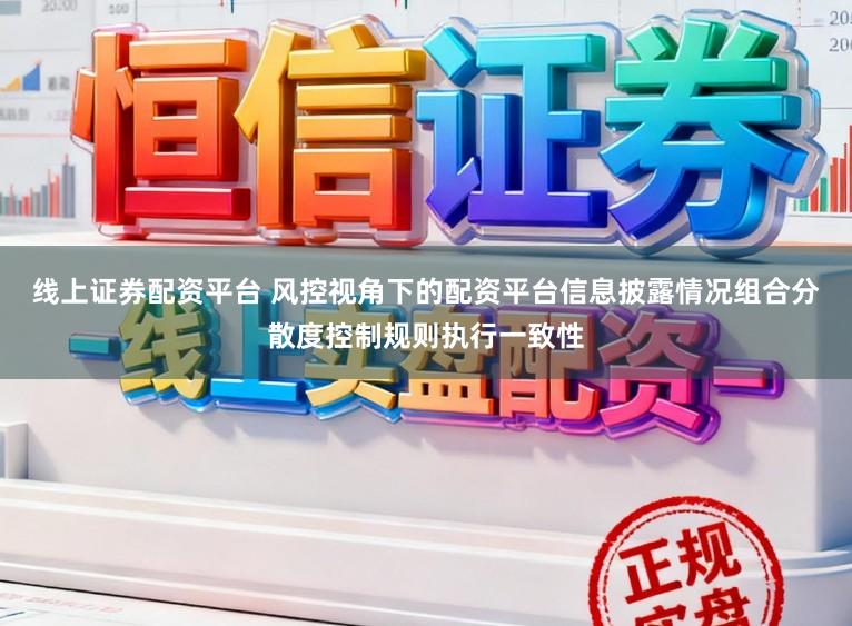 线上证券配资平台 风控视角下的配资平台信息披露情况组合分散度控制规则执行一致性