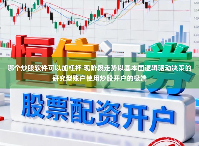 哪个炒股软件可以加杠杆 现阶段走势以基本面逻辑驱动决策的研究型账户使用炒股开户的极端