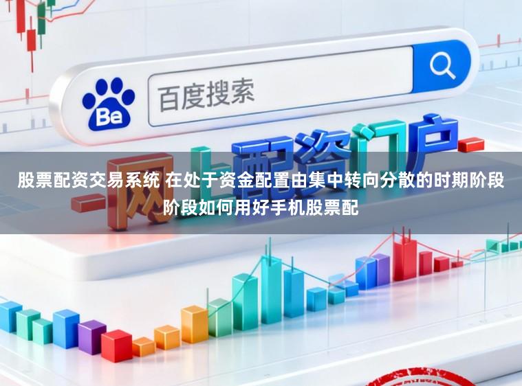 股票配资交易系统 在处于资金配置由集中转向分散的时期阶段阶段如何用好手机股票配