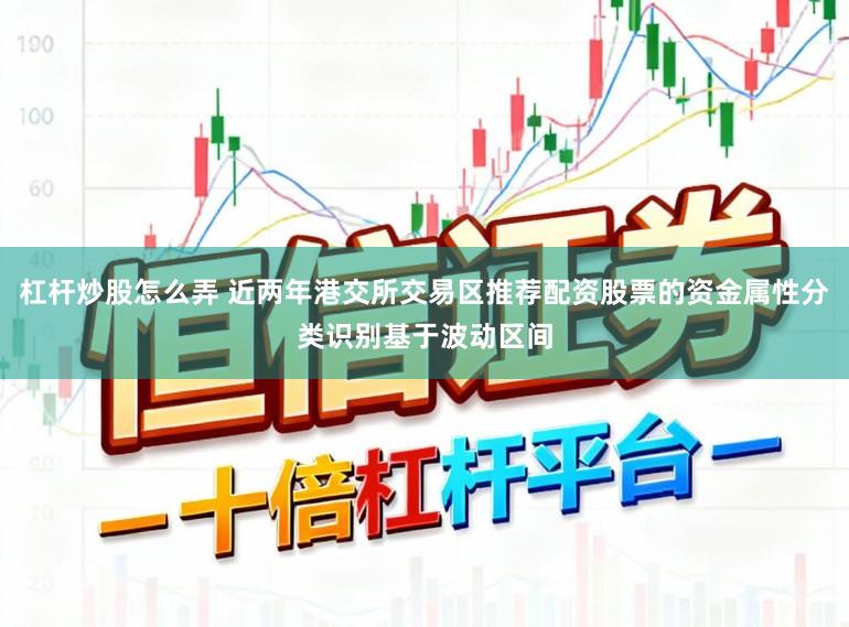 杠杆炒股怎么弄 近两年港交所交易区推荐配资股票的资金属性分类识别基于波动区间