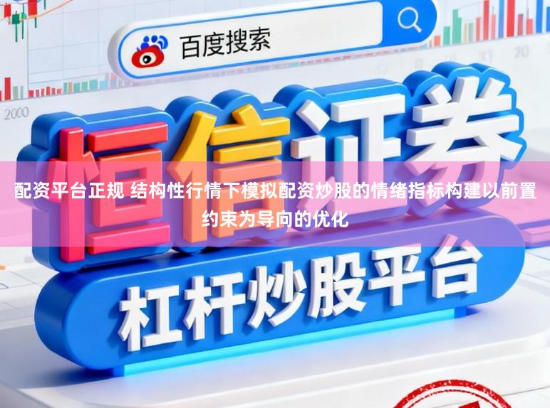 配资平台正规 结构性行情下模拟配资炒股的情绪指标构建以前置约束为导向的优化