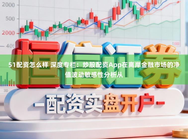 51配资怎么样 深度专栏：炒股配资App在离岸金融市场的净值波动敏感性分析从