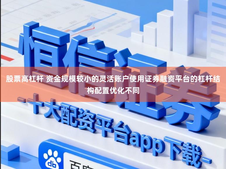 股票高杠杆 资金规模较小的灵活账户使用证券融资平台的杠杆结构配置优化不同