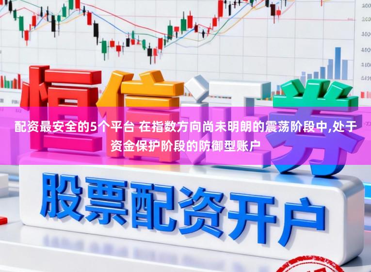 配资最安全的5个平台 在指数方向尚未明朗的震荡阶段中，处于资金保护阶段的防御型账户