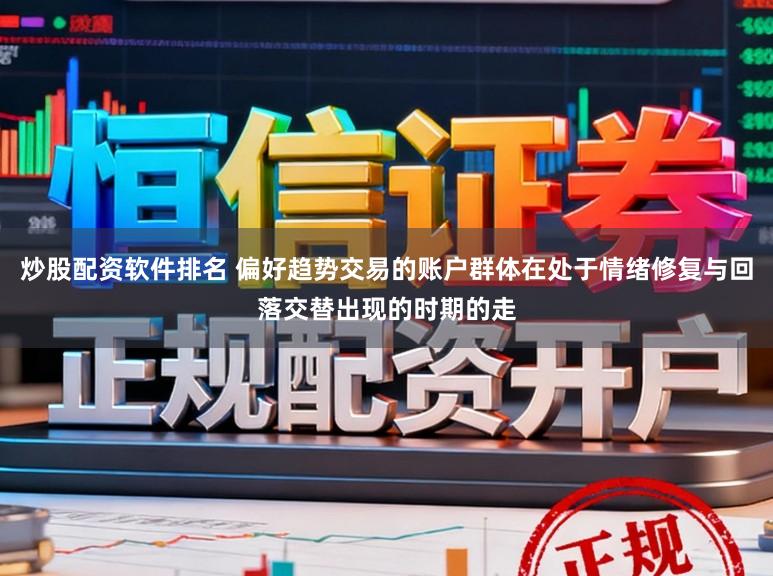 炒股配资软件排名 偏好趋势交易的账户群体在处于情绪修复与回落交替出现的时期的走