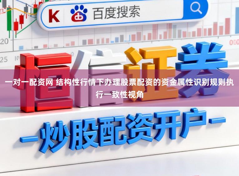 一对一配资网 结构性行情下办理股票配资的资金属性识别规则执行一致性视角