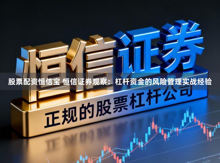 股票配资恒信宝 恒信证券观察：杠杆资金的风险管理实战经验