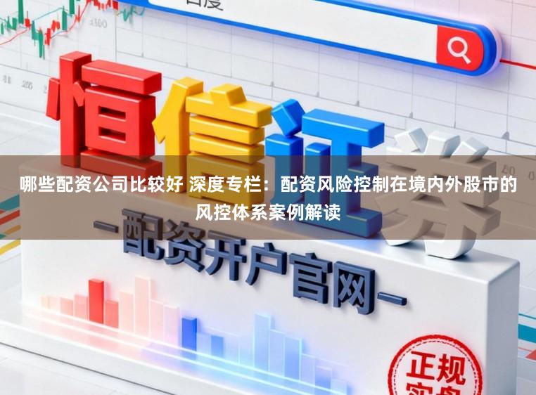 哪些配资公司比较好 深度专栏：配资风险控制在境内外股市的风控体系案例解读
