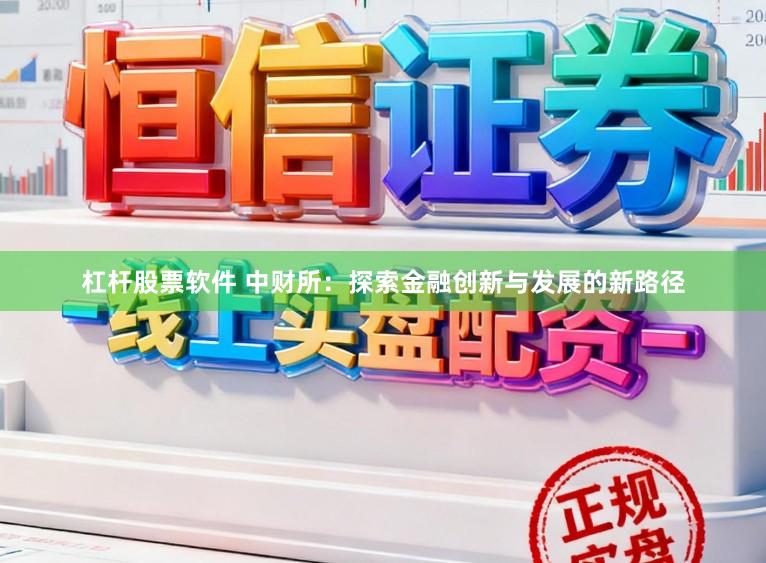 杠杆股票软件 中财所:探索金融创新与发展的新路径