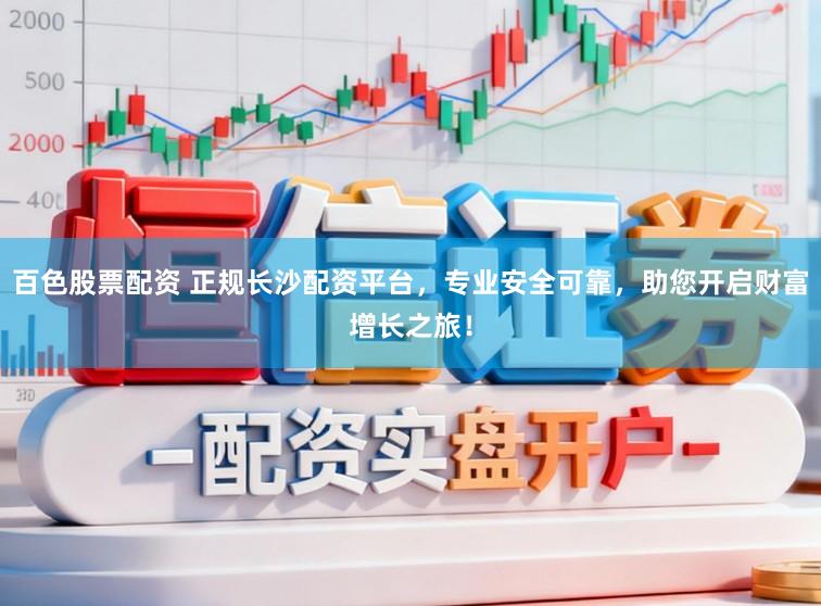 百色股票配资 正规长沙配资平台，专业安全可靠，助您开启财富增长之旅！