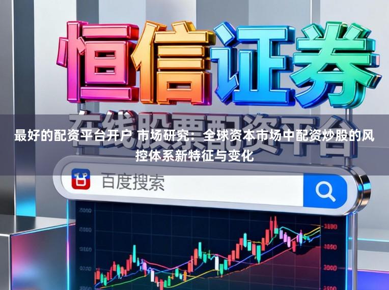 最好的配资平台开户 市场研究:全球资本市场中配资炒股的风控体系新特征与变化