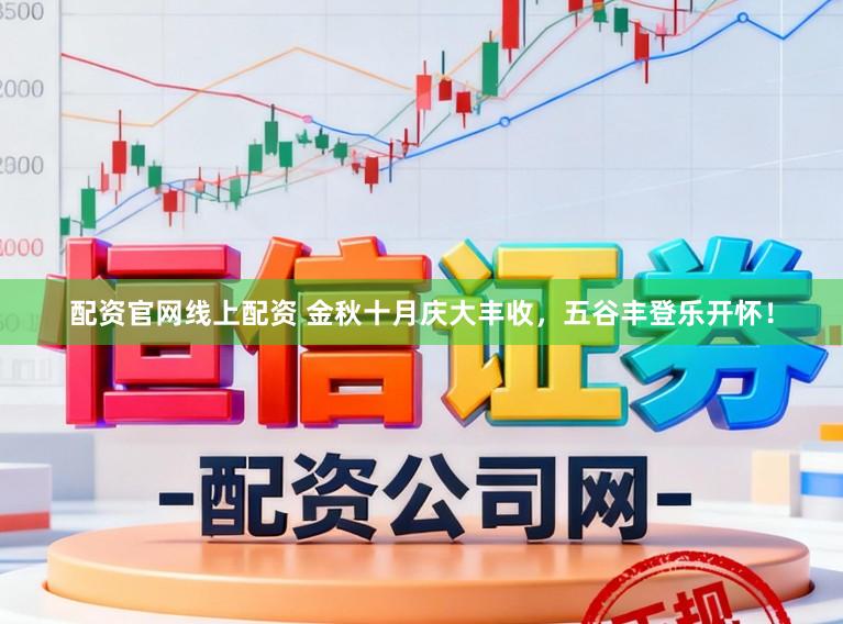 配资官网线上配资 金秋十月庆大丰收，五谷丰登乐开怀！