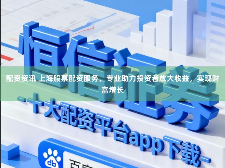 配资资讯 上海股票配资服务,专业助力投资者放大收益,实现财富增长