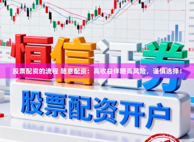 股票配资的流程 随意配资:高收益伴随高风险,谨慎选择!