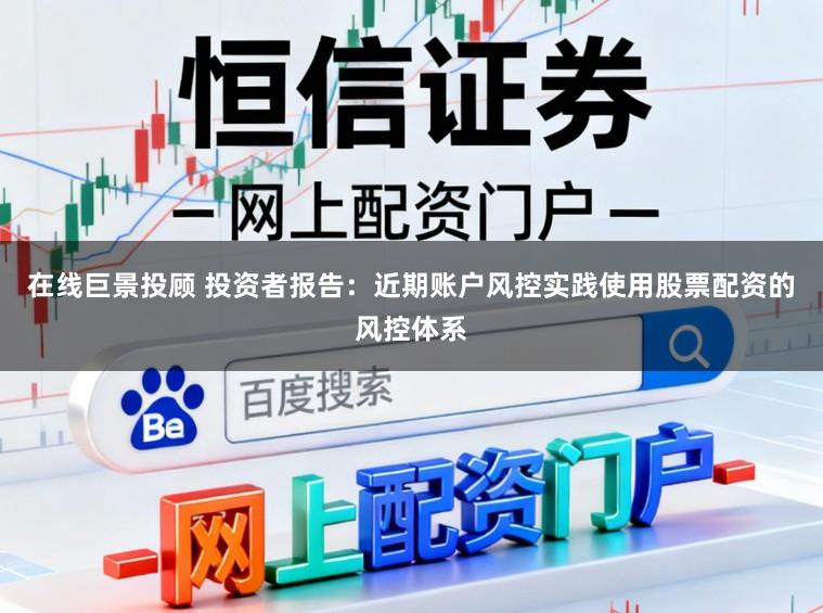 在线巨景投顾 投资者报告:近期账户风控实践使用股票配资的风控体系