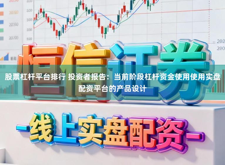 股票杠杆平台排行 投资者报告:当前阶段杠杆资金使用使用实盘配资平台的产品设计