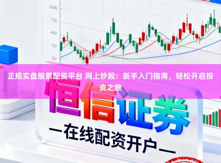 正规实盘股票配资平台 网上炒股:新手入门指南,轻松开启投资之旅