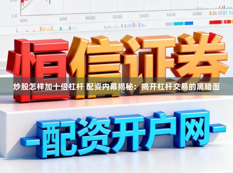 炒股怎样加十倍杠杆 配资内幕揭秘：揭开杠杆交易的黑暗面