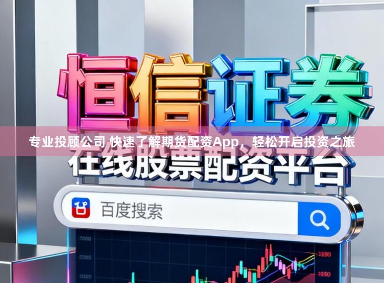 专业投顾公司 快速了解期货配资App，轻松开启投资之旅