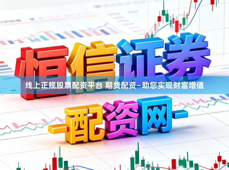 线上正规股票配资平台 期货配资—助您实现财富增值