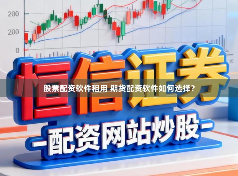 股票配资软件租用 期货配资软件如何选择？