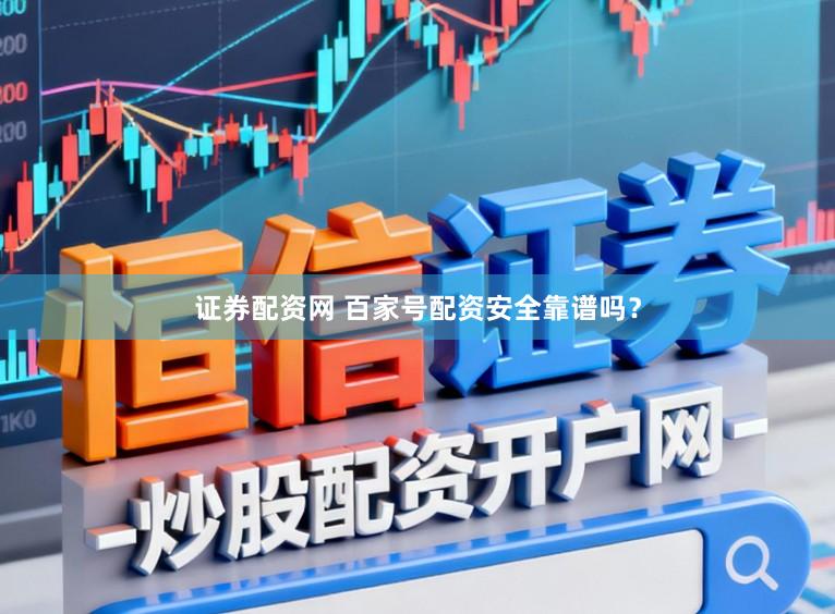 证券配资网 百家号配资安全靠谱吗？