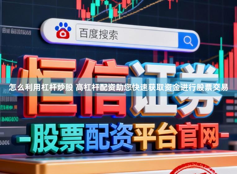 怎么利用杠杆炒股 高杠杆配资助您快速获取资金进行股票交易