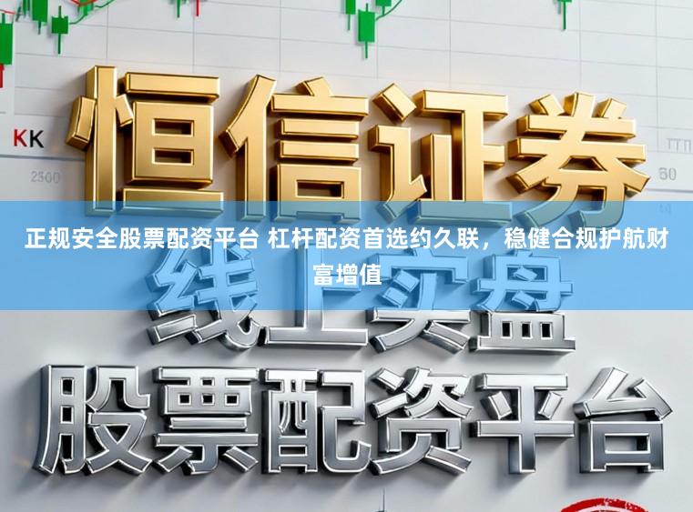 正规安全股票配资平台 杠杆配资首选约久联，稳健合规护航财富增值