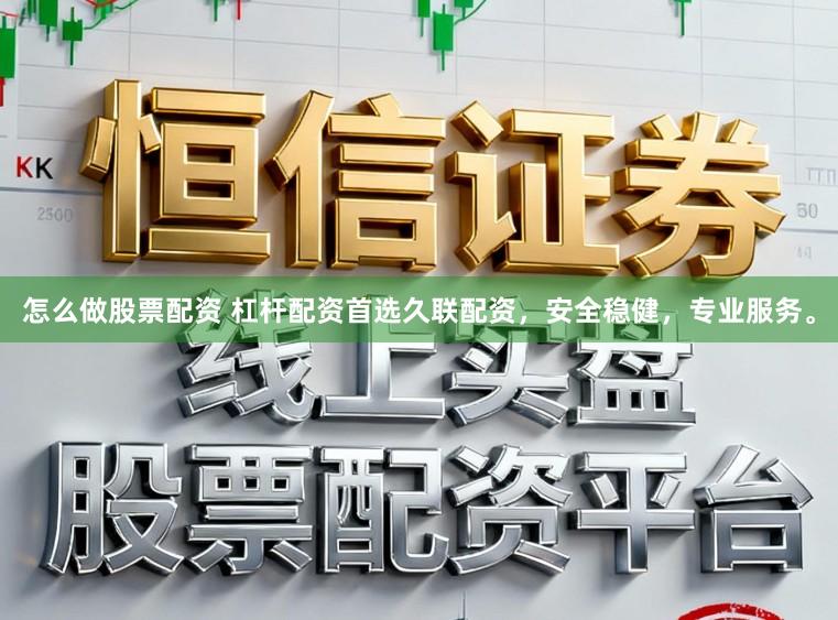 怎么做股票配资 杠杆配资首选久联配资,安全稳健,专业服务。