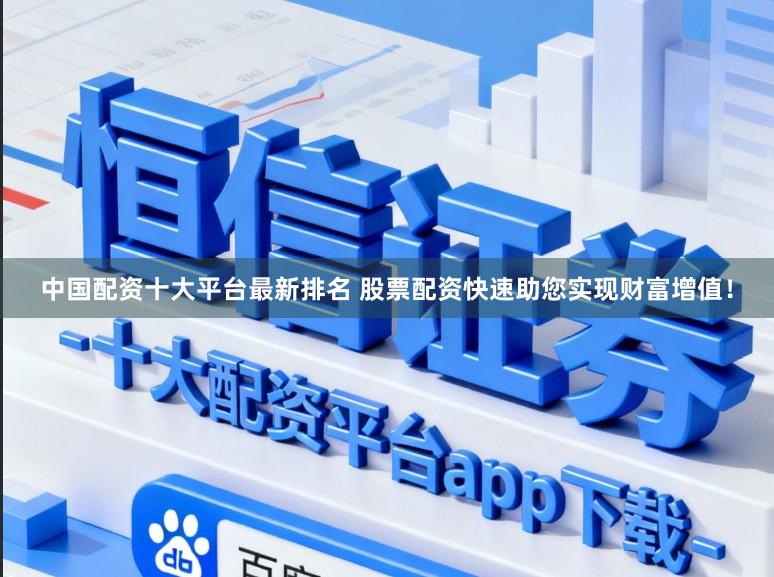 中国配资十大平台最新排名 股票配资快速助您实现财富增值！