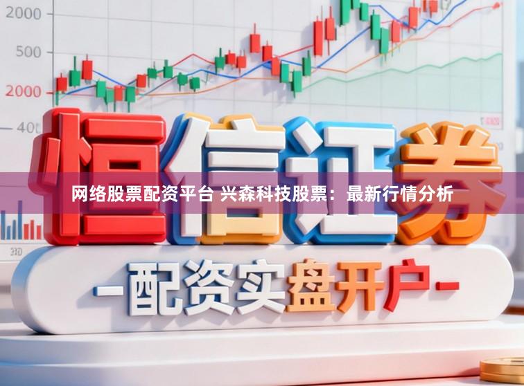 网络股票配资平台 兴森科技股票：最新行情分析