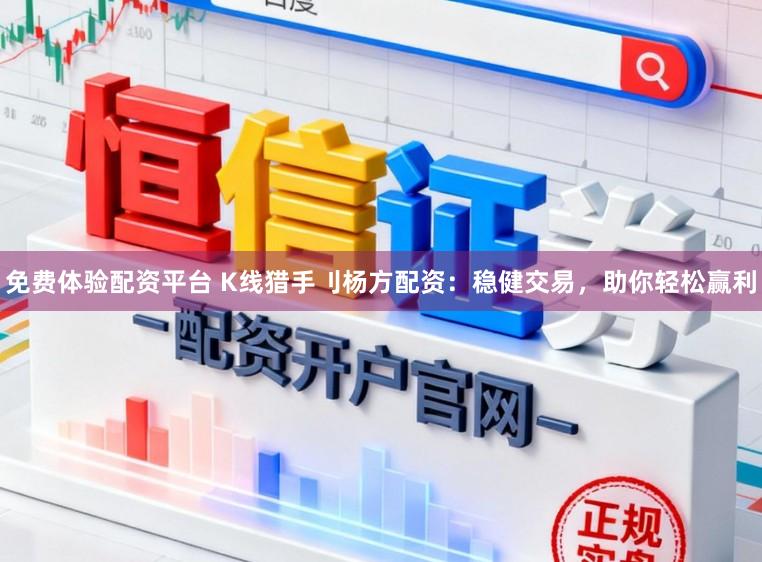 免费体验配资平台 K线猎手刂杨方配资：稳健交易，助你轻松赢利