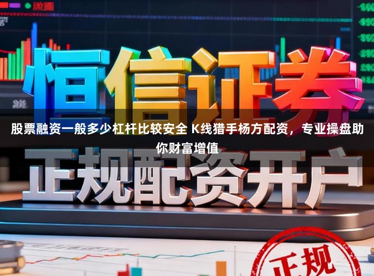 股票融资一般多少杠杆比较安全 K线猎手杨方配资，专业操盘助你财富增值