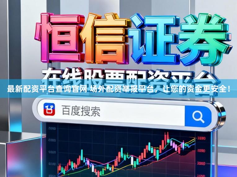 最新配资平台查询官网 场外配资举报平台,让您的资金更安全!