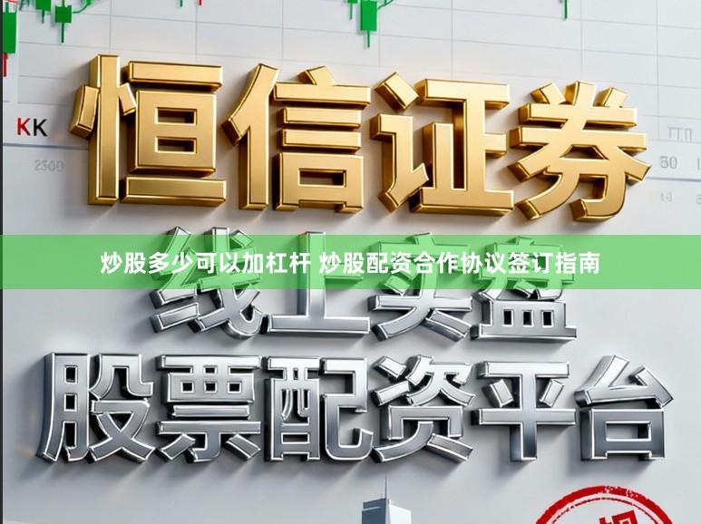 炒股多少可以加杠杆 炒股配资合作协议签订指南