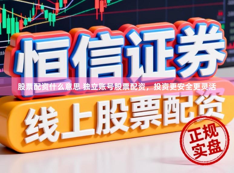 股票配资什么意思 独立账号股票配资，投资更安全更灵活
