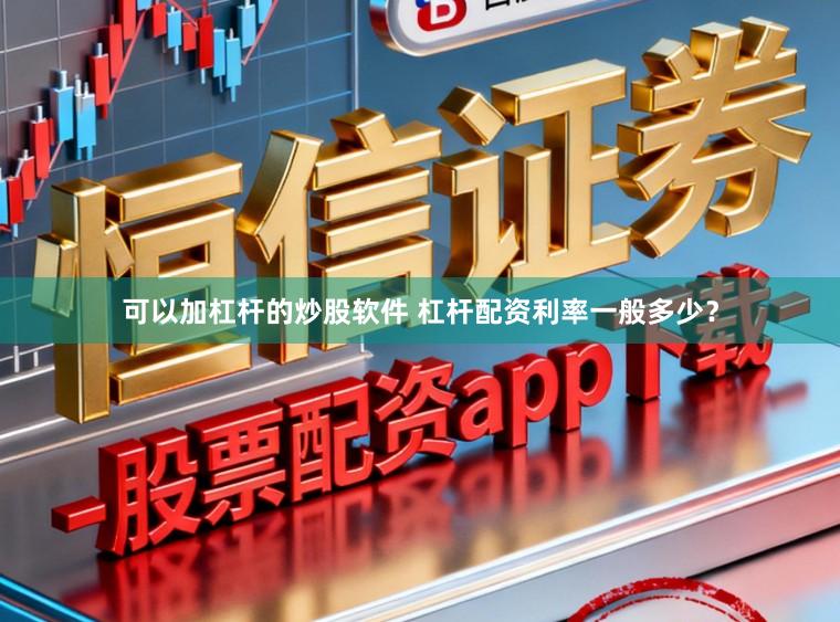 可以加杠杆的炒股软件 杠杆配资利率一般多少？