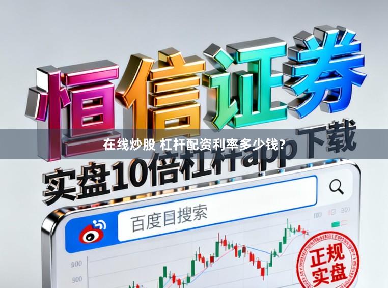 在线炒股 杠杆配资利率多少钱？