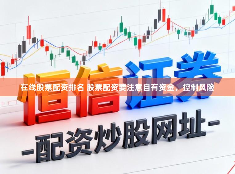 在线股票配资排名 股票配资要注意自有资金，控制风险