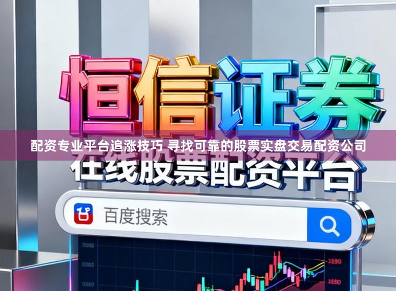 配资专业平台追涨技巧 寻找可靠的股票实盘交易配资公司