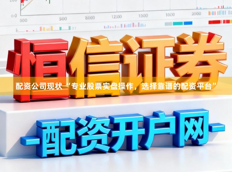 配资公司现状 “专业股票实盘操作，选择靠谱的配资平台”