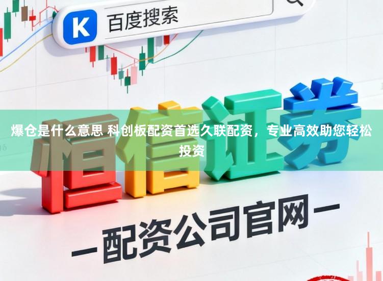 爆仓是什么意思 科创板配资首选久联配资，专业高效助您轻松投资