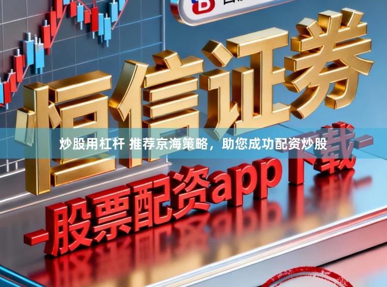 炒股用杠杆 推荐京海策略,助您成功配资炒股