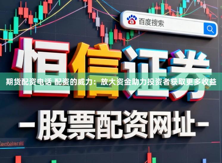 期货配资电话 配资的威力:放大资金助力投资者获取更多收益