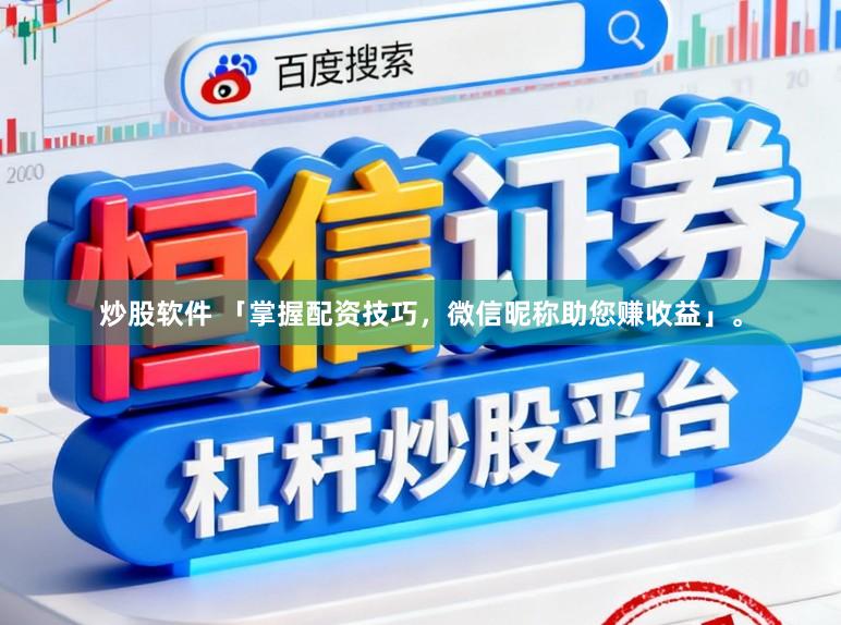 炒股软件 「掌握配资技巧，微信昵称助您赚收益」。